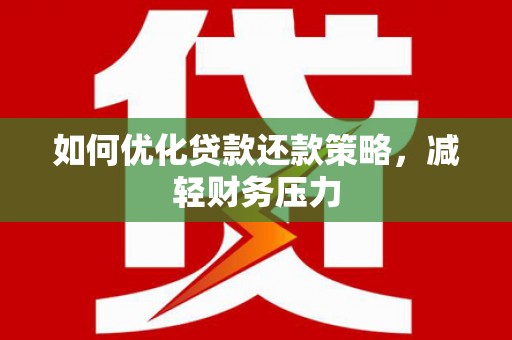 安溪如何优化贷款还款策略，减轻财务压力