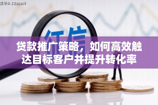 叶城贷款推广策略，如何高效触达目标客户并提升转化率