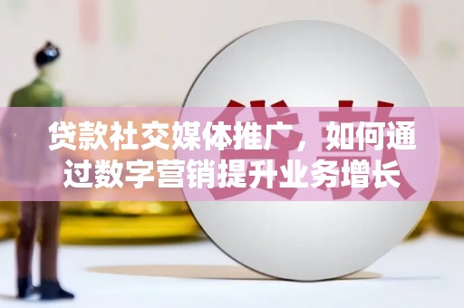 山阳贷款社交媒体推广，如何通过数字营销提升业务增长