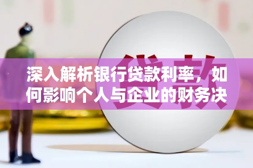 洛浦深入解析银行贷款利率，如何影响个人与企业的财务决策