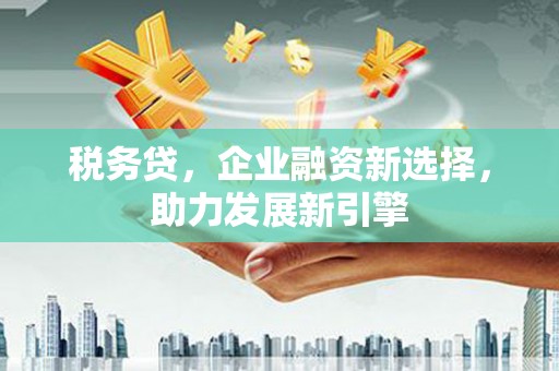 五营税务贷，企业融资新选择，助力发展新引擎