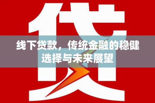 资源线下贷款，传统金融的稳健选择与未来展望