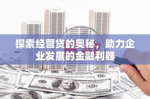 江南探索经营贷的奥秘，助力企业发展的金融利器