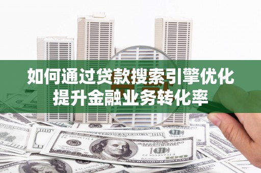 澳门半岛如何通过贷款搜索引擎优化提升金融业务转化率