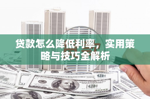 旅顺口贷款怎么降低利率，实用策略与技巧全解析