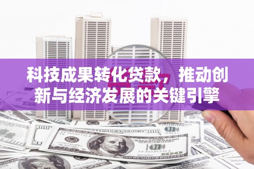 和顺科技成果转化贷款，推动创新与经济发展的关键引擎