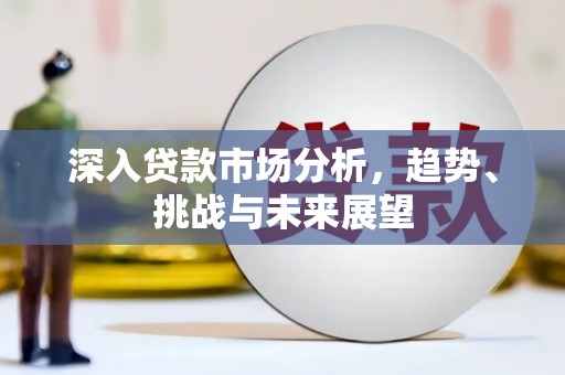 汉中深入贷款市场分析，趋势、挑战与未来展望