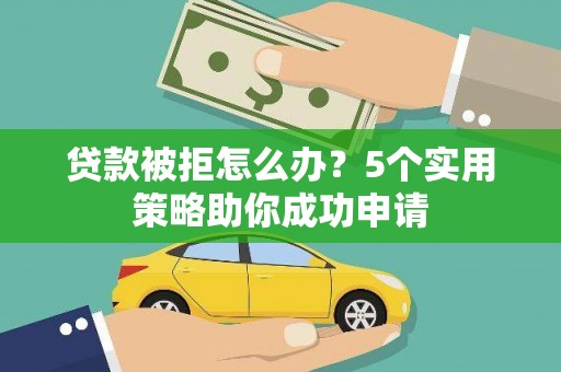 思南贷款被拒怎么办？5个实用策略助你成功申请