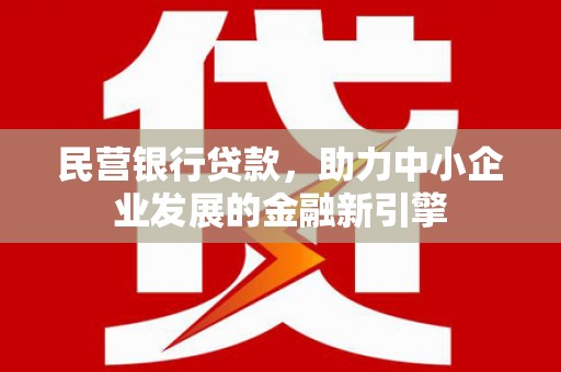 贞丰民营银行贷款，助力中小企业发展的金融新引擎