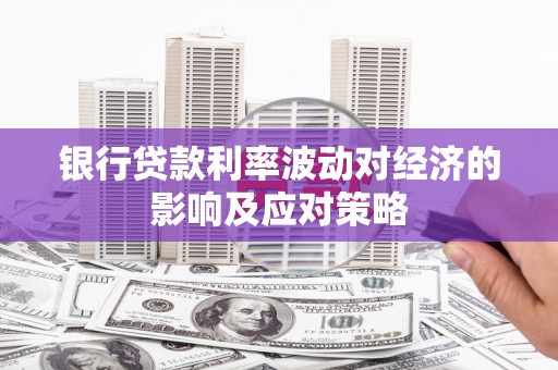 埔里银行贷款利率波动对经济的影响及应对策略