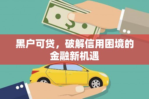 沐川黑户可贷，破解信用困境的金融新机遇