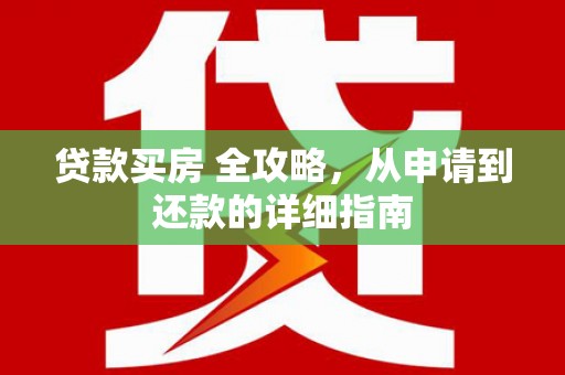 澄城贷款买房 全攻略，从申请到还款的详细指南