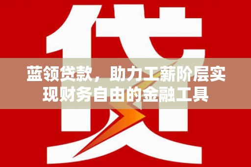 罗田蓝领贷款，助力工薪阶层实现财务自由的金融工具