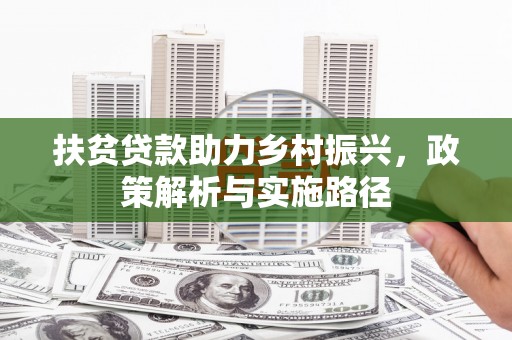 南屯扶贫贷款助力乡村振兴，政策解析与实施路径