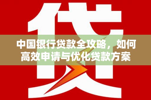 沿河中国银行贷款全攻略，如何高效申请与优化贷款方案