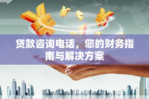 蒙阴贷款咨询电话，您的财务指南与解决方案