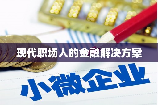 余干现代职场人的金融解决方案
