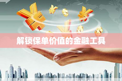 江宁解锁保单价值的金融工具
