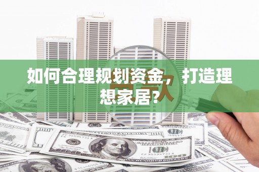 竹东如何合理规划资金，打造理想家居？