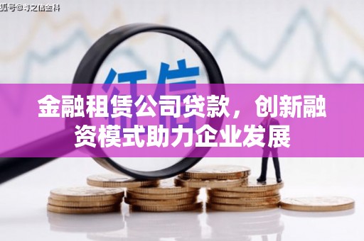大林金融租赁公司贷款，创新融资模式助力企业发展