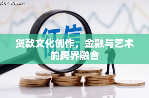 鄯善贷款文化创作，金融与艺术的跨界融合